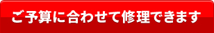 ご予算に合わせて修理できます